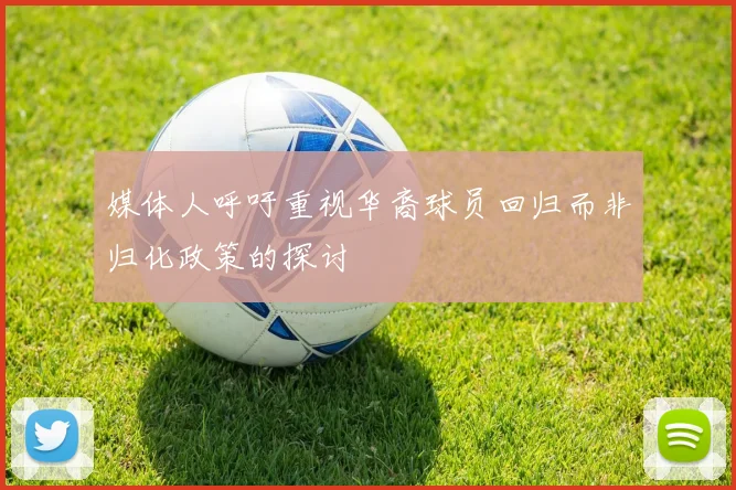 媒体人呼吁重视华裔球员回归而非归化政策的探讨