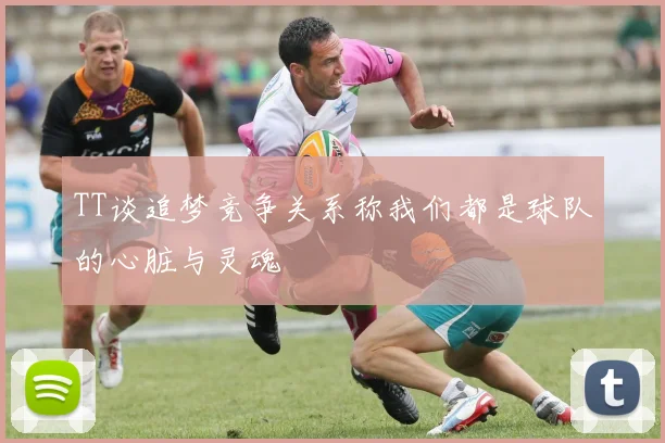 TT谈追梦竞争关系称我们都是球队的心脏与灵魂