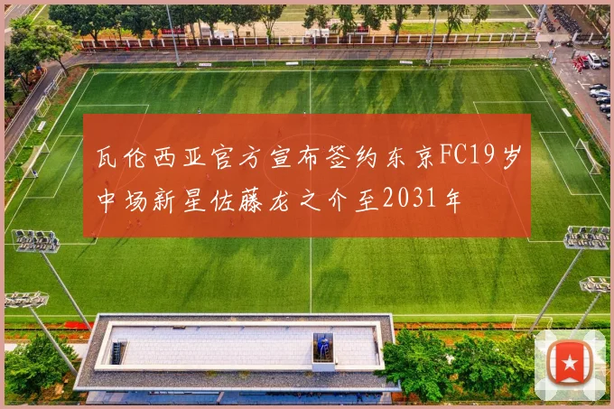 瓦伦西亚官方宣布签约东京FC19岁中场新星佐藤龙之介至2031年