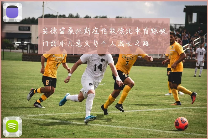 安德雷桑托斯在伦敦德比中首球破门的非凡意义与个人成长之路