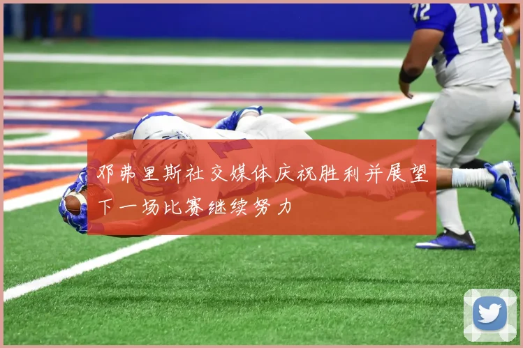 邓弗里斯社交媒体庆祝胜利并展望下一场比赛继续努力