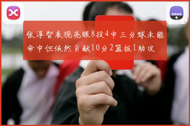张淳智表现亮眼8投4中三分球未能命中但依然贡献10分2篮板1助攻